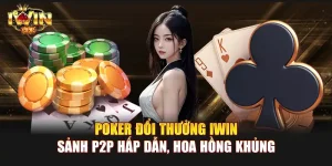 Poker đổi thưởng IWIN | Sảnh P2P hấp dẫn, hoa hồng khủng